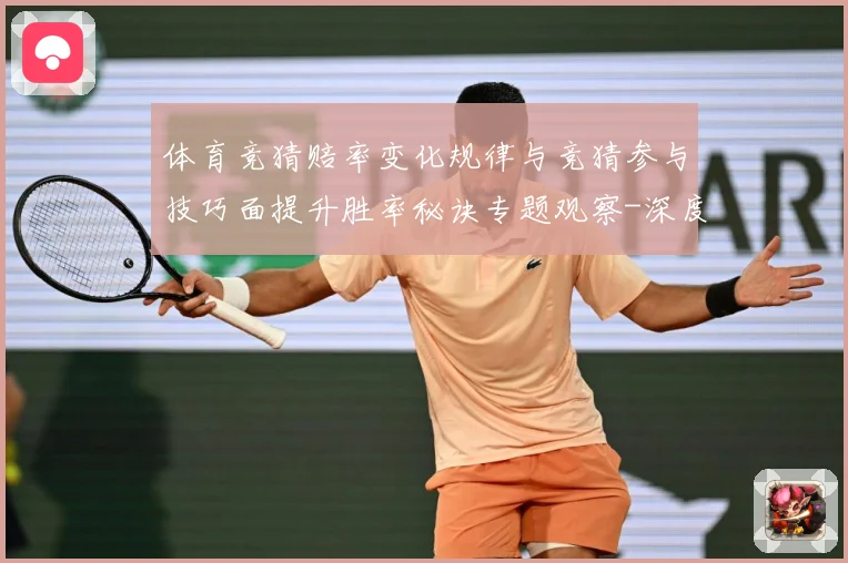 体育竞猜赔率变化规律与竞猜参与技巧面提升胜率秘诀专题观察-深度解析