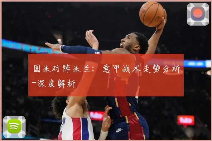 国米对阵米兰：意甲战术走势分析-深度解析