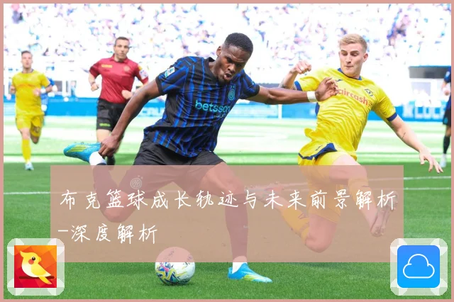布克篮球成长轨迹与未来前景解析-深度解析