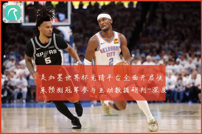 美加墨世界杯竞猜平台全面开启快来预测冠军参与互动数据研判-深度解析