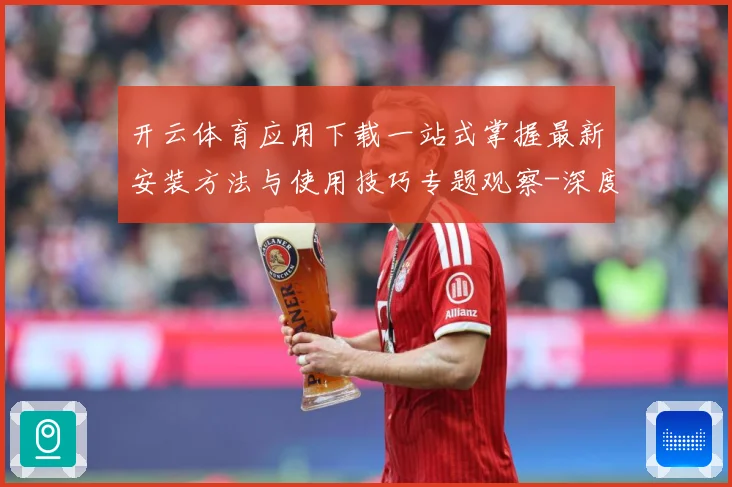 开云体育应用下载一站式掌握最新安装方法与使用技巧专题观察-深度解析