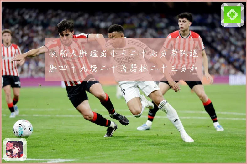 快船大胜猛龙小卡二十七分带队连胜四十九场二十马瑟林二十三分加赛场复盘-深度解析