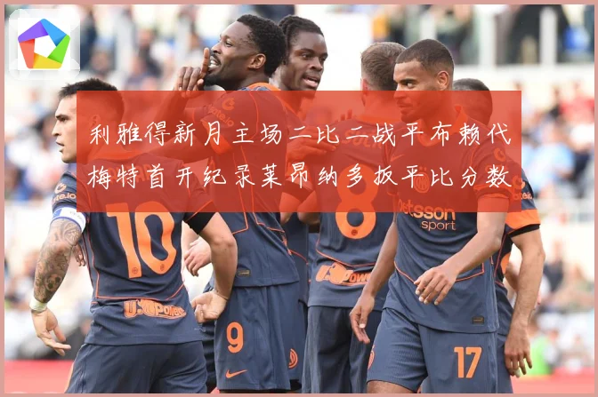 利雅得新月主场二比二战平布赖代梅特首开纪录莱昂纳多扳平比分数据研判-深度解析
