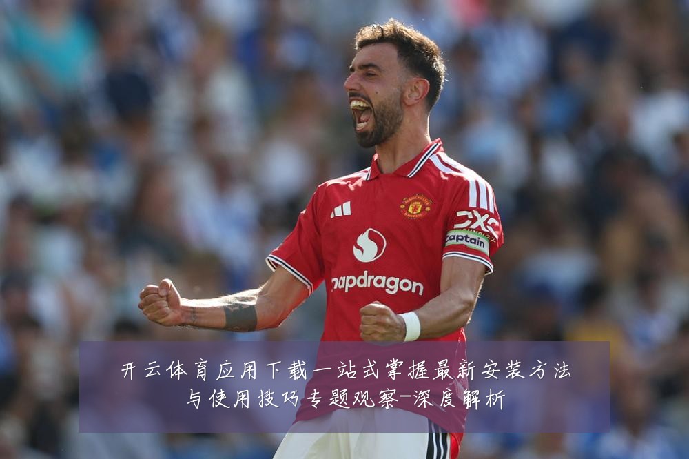 开云体育应用下载一站式掌握最新安装方法与使用技巧专题观察-深度解析