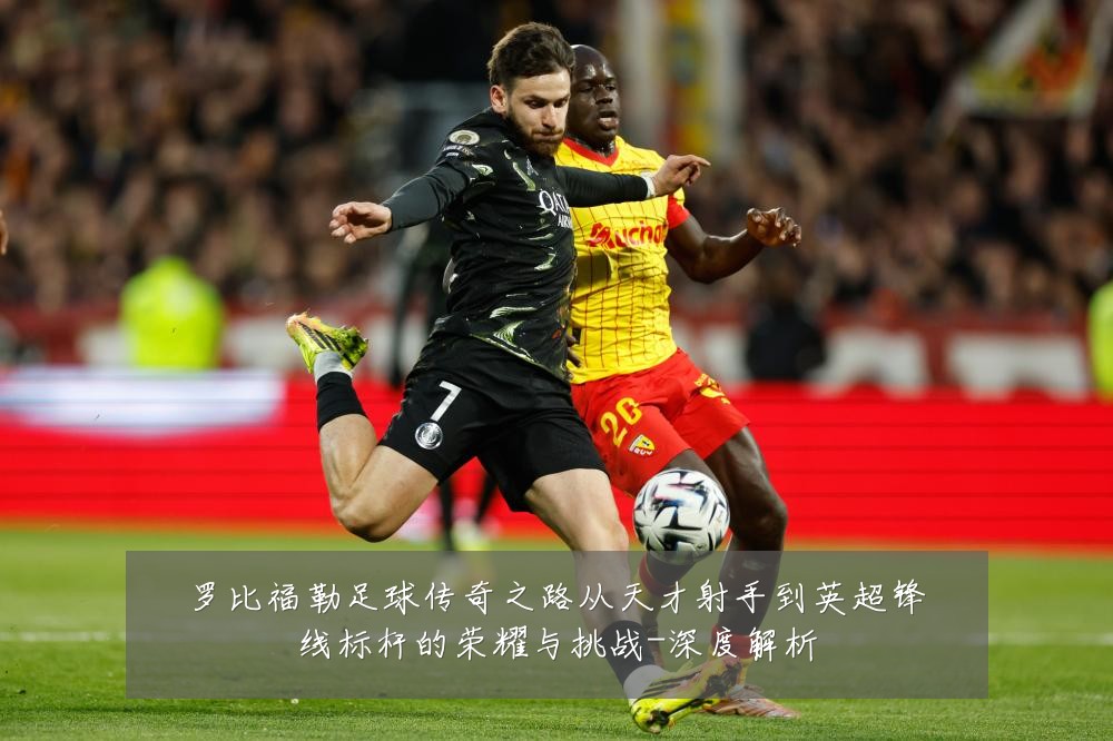 罗比福勒足球传奇之路从天才射手到英超锋线标杆的荣耀与挑战-深度解析