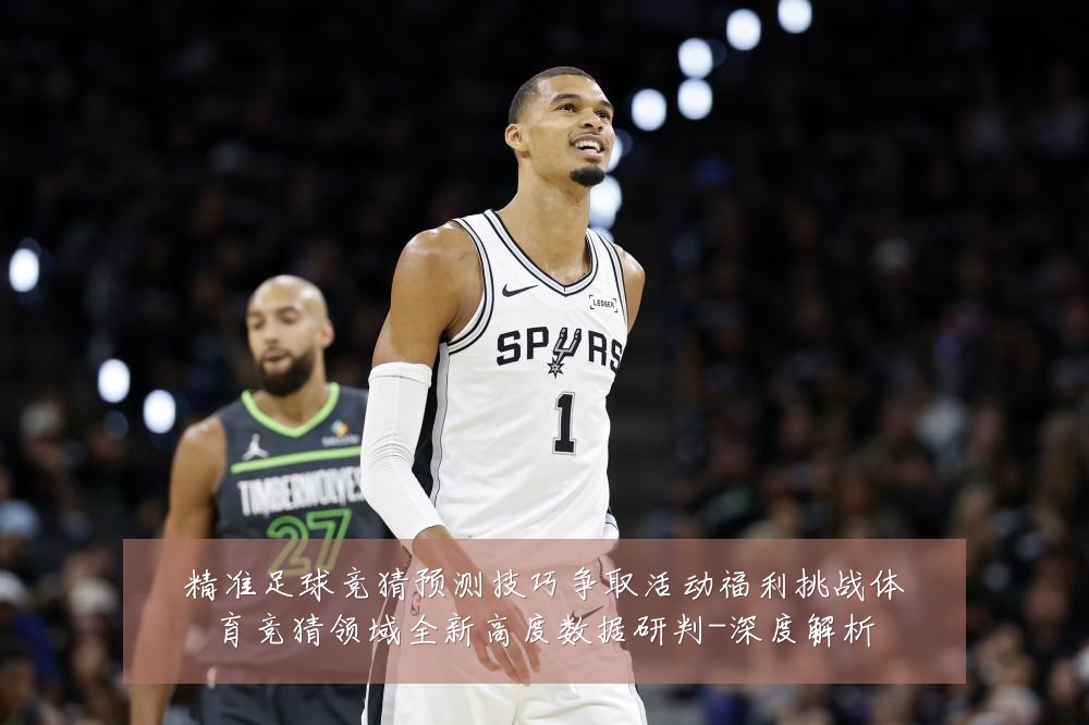精准足球竞猜预测技巧争取活动福利挑战体育竞猜领域全新高度数据研判-深度解析