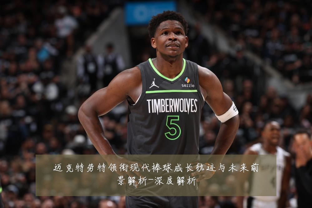 迈克特劳特领衔现代棒球成长轨迹与未来前景解析-深度解析