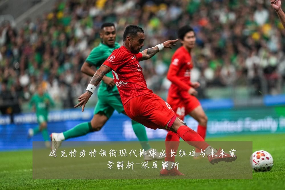 迈克特劳特领衔现代棒球成长轨迹与未来前景解析-深度解析