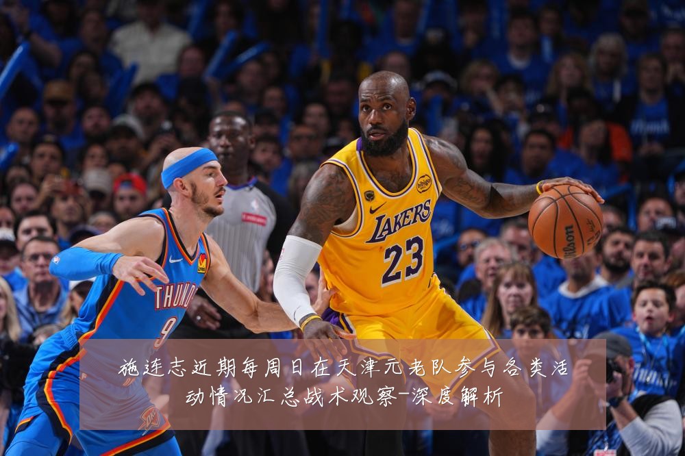 施连志近期每周日在天津元老队参与各类活动情况汇总战术观察-深度解析